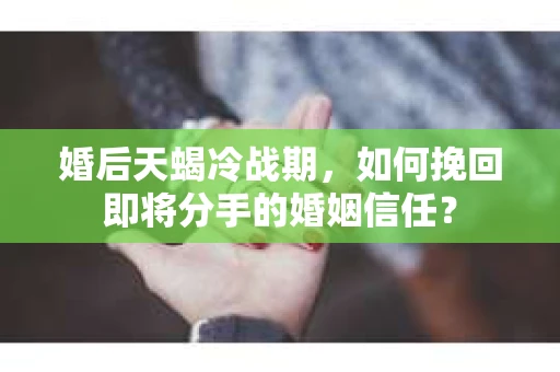 婚后天蝎冷战期，如何挽回即将分手的婚姻信任？
