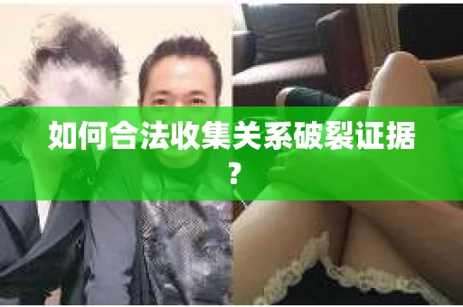 如何合法收集关系破裂证据？
