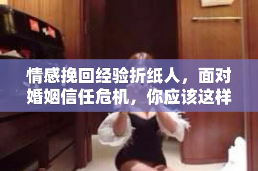 情感挽回经验折纸人，面对婚姻信任危机，你应该这样做