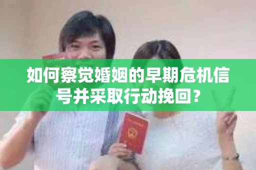 如何察觉婚姻的早期危机信号并采取行动挽回？