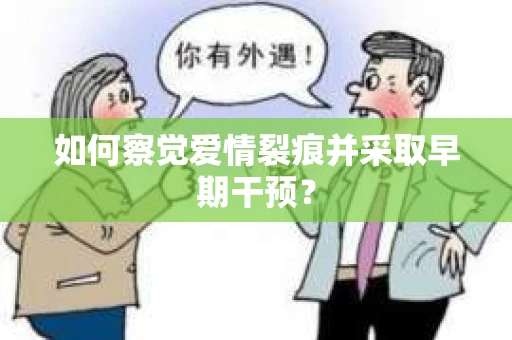 如何察觉爱情裂痕并采取早期干预？