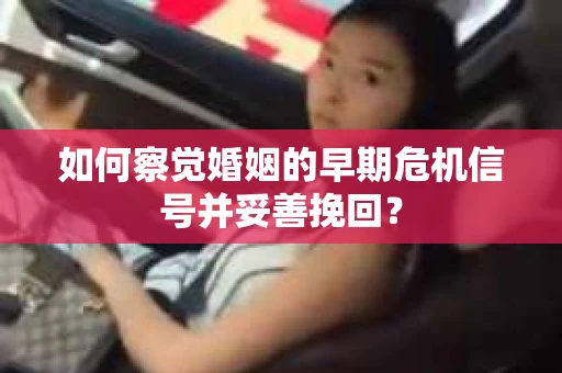 如何察觉婚姻的早期危机信号并妥善挽回？