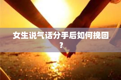 女生说气话分手后如何挽回? 女生说气话分手后如何挽回?