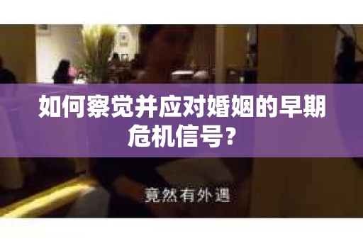 如何察觉并应对婚姻的早期危机信号？