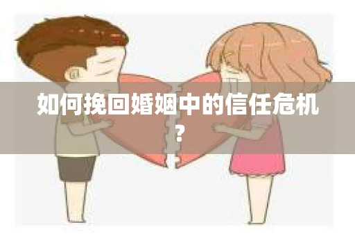 如何挽回婚姻中的信任危机？