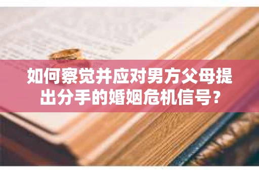 如何察觉并应对男方父母提出分手的婚姻危机信号？