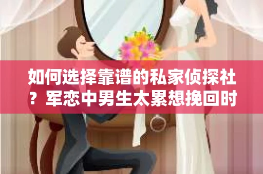 如何选择靠谱的私家侦探社？军恋中男生太累想挽回时怎么办？