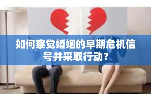 如何察觉婚姻的早期危机信号并采取行动？