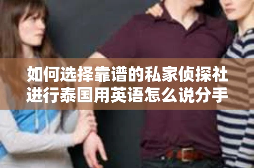 如何选择靠谱的私家侦探社进行泰国用英语怎么说分手挽回服务？