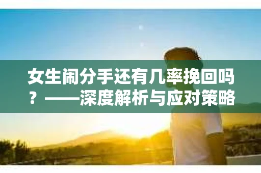 女生闹分手还有几率挽回吗？——深度解析与应对策略