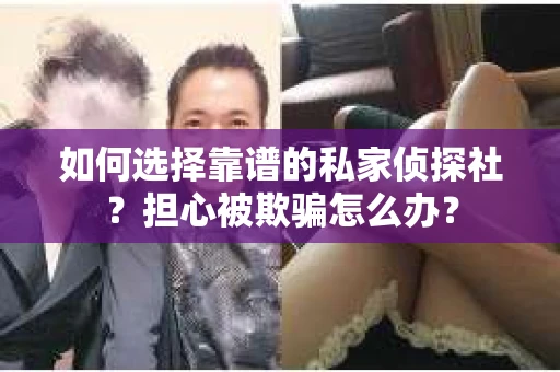 如何选择靠谱的私家侦探社？担心被欺骗怎么办？
