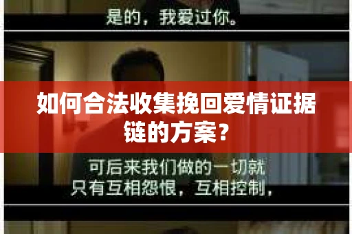 如何合法收集挽回爱情证据链的方案？