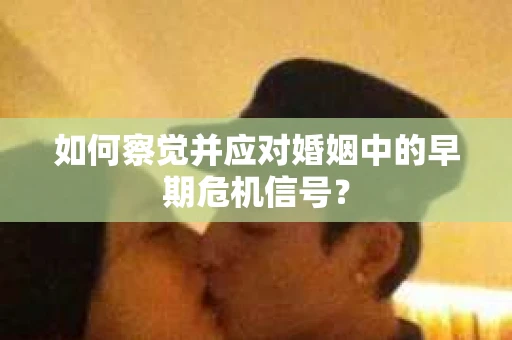 如何察觉并应对婚姻中的早期危机信号？