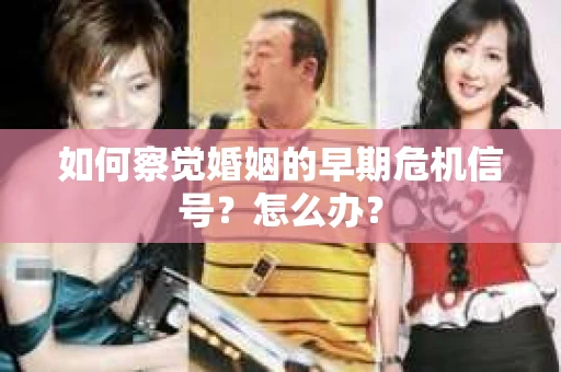 如何察觉婚姻的早期危机信号？怎么办？