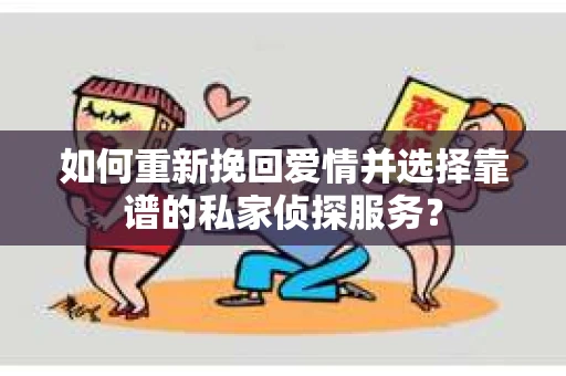 如何重新挽回爱情并选择靠谱的私家侦探服务？