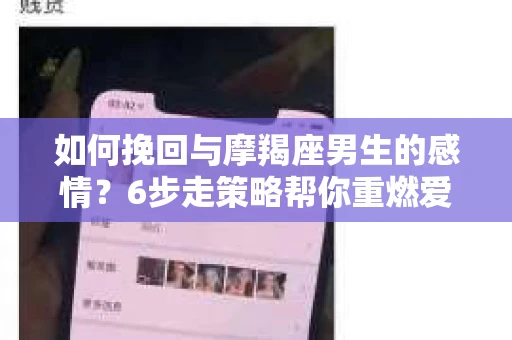 如何挽回与摩羯座男生的感情？6步走策略帮你重燃爱情之火