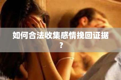 如何合法收集感情挽回证据？