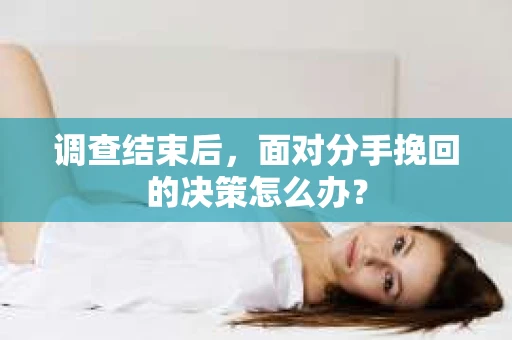 调查结束后，面对分手挽回的决策怎么办？