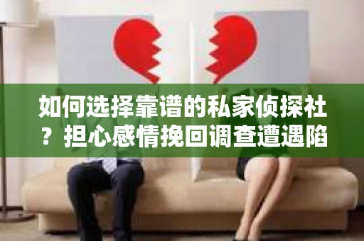 如何选择靠谱的私家侦探社？担心感情挽回调查遭遇陷阱怎么办？