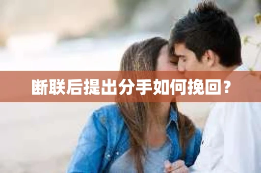 断联后提出分手如何挽回？
