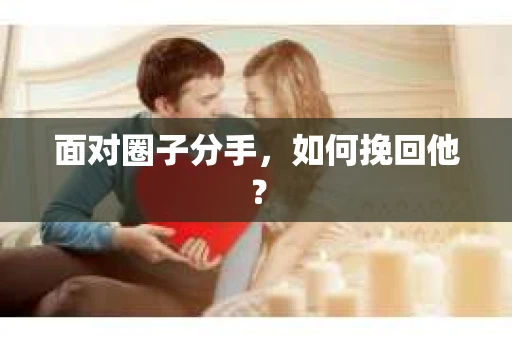 面对圈子分手，如何挽回他？