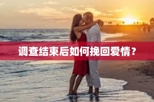 调查结束后如何挽回爱情？