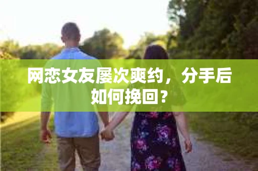网恋女友屡次爽约，分手后如何挽回？