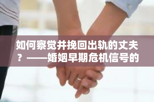 如何察觉并挽回出轨的丈夫？——婚姻早期危机信号的识别与应对