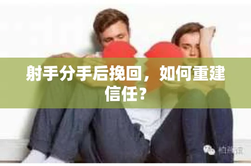 射手分手后挽回，如何重建信任？