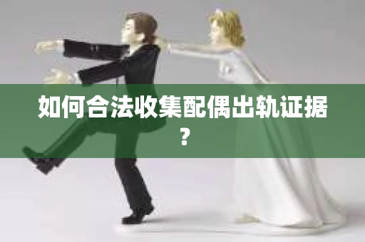如何合法收集配偶出轨证据？