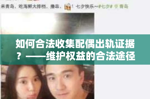 如何合法收集配偶出轨证据？——维护权益的合法途径