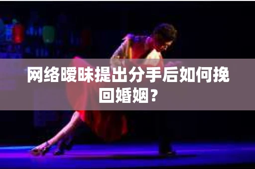 网络暧昧提出分手后如何挽回婚姻？