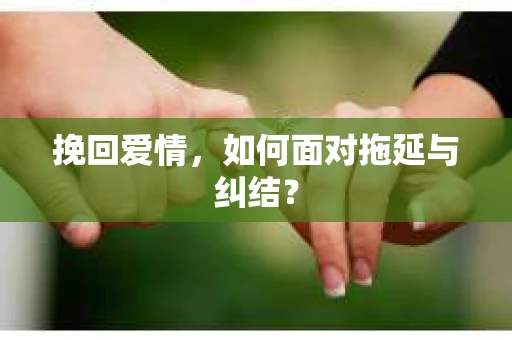 挽回爱情，如何面对拖延与纠结？