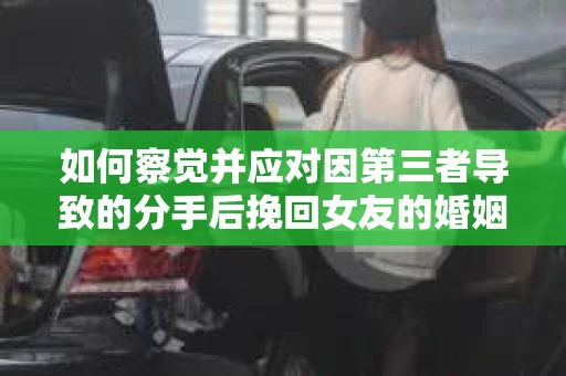 如何察觉并应对因第三者导致的分手后挽回女友的婚姻危机信号？