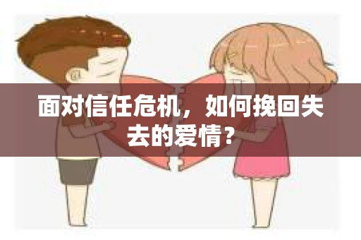 面对信任危机，如何挽回失去的爱情？