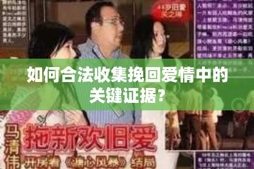 如何合法收集挽回爱情中的关键证据？