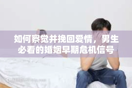 如何察觉并挽回爱情，男生必看的婚姻早期危机信号