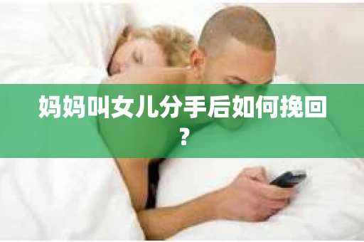 妈妈叫女儿分手后如何挽回？
