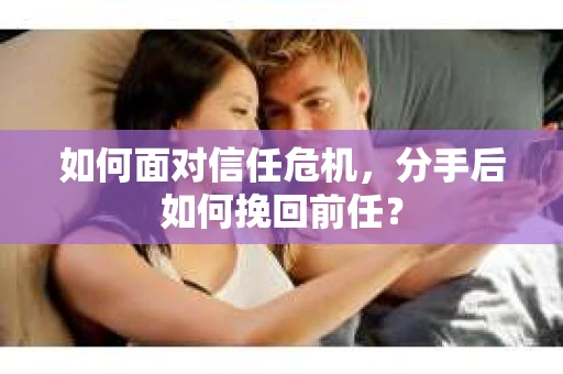 如何面对信任危机，分手后如何挽回前任？
