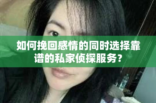 如何挽回感情的同时选择靠谱的私家侦探服务？