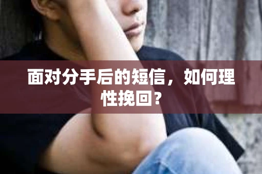 面对分手后的短信，如何理性挽回？