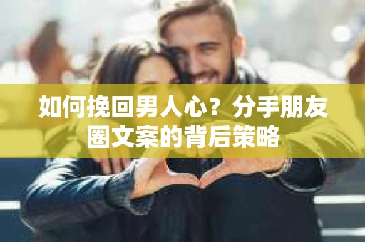 如何挽回男人心？分手朋友圈文案的背后策略