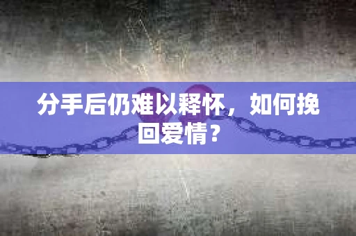 分手后仍难以释怀，如何挽回爱情？