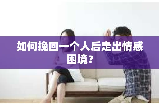 如何挽回一个人后走出情感困境？