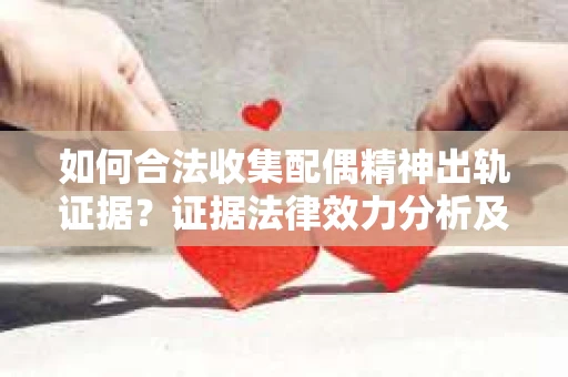 如何合法收集配偶精神出轨证据？证据法律效力分析及合法取证方法