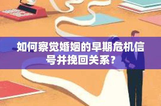 如何察觉婚姻的早期危机信号并挽回关系？
