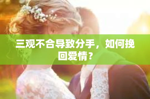 三观不合导致分手，如何挽回爱情？