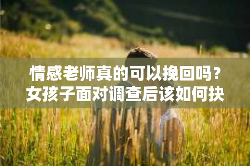 情感老师真的可以挽回吗？女孩子面对调查后该如何抉择？