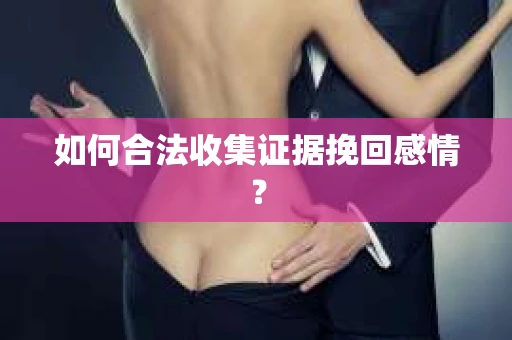 如何合法收集证据挽回感情？