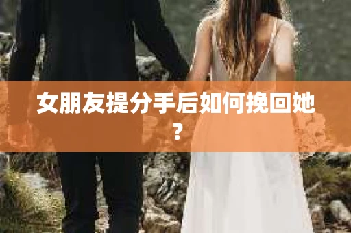 女朋友提分手后如何挽回她？